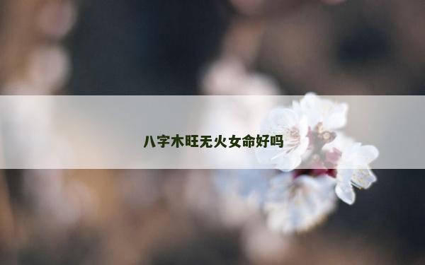 八字木旺无火女命好吗