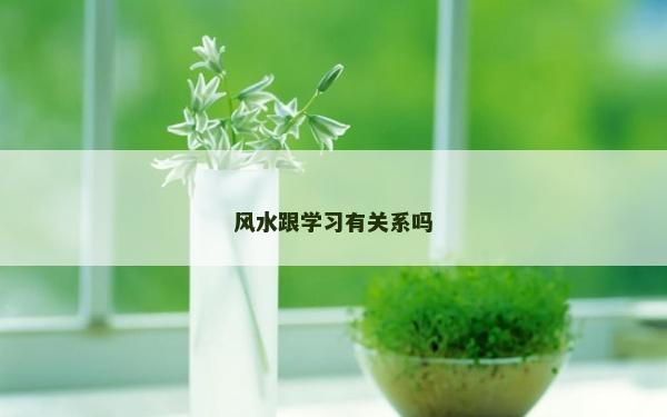 风水跟学习有关系吗
