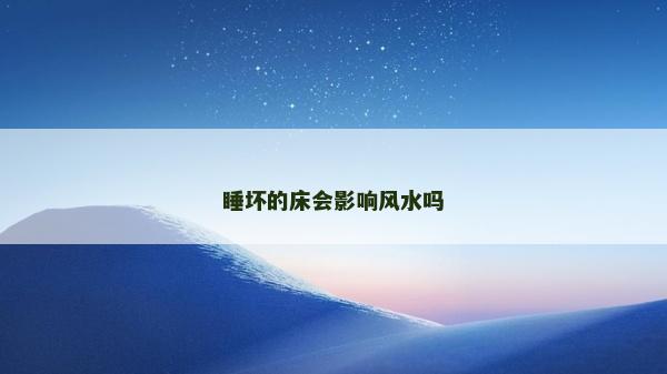 睡坏的床会影响风水吗