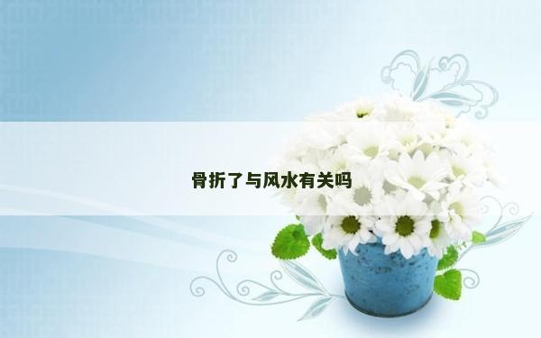 骨折了与风水有关吗