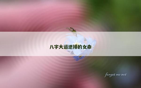 八字大运逆排的女命