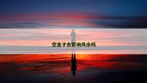 空盒子会影响风水吗