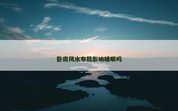 卧房风水布局影响睡眠吗