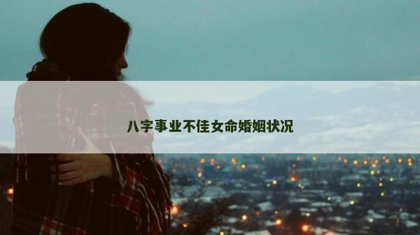 八字事业不佳女命婚姻状况