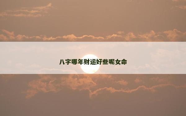 八字哪年财运好些呢女命