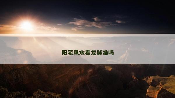 阳宅风水看龙脉准吗