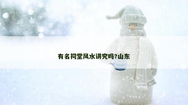 有名祠堂风水讲究吗?山东