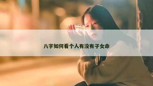 八字如何看个人有没有子女命