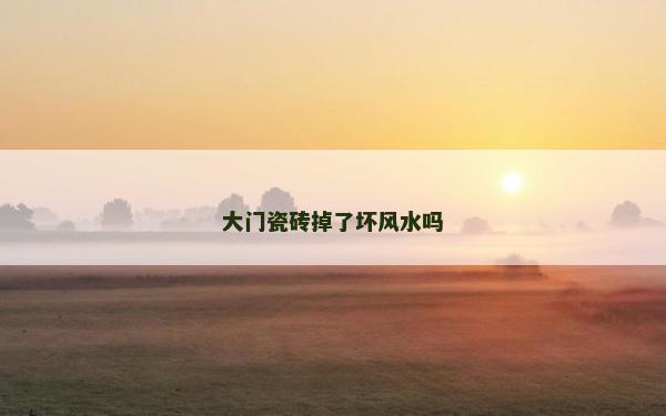 大门瓷砖掉了坏风水吗
