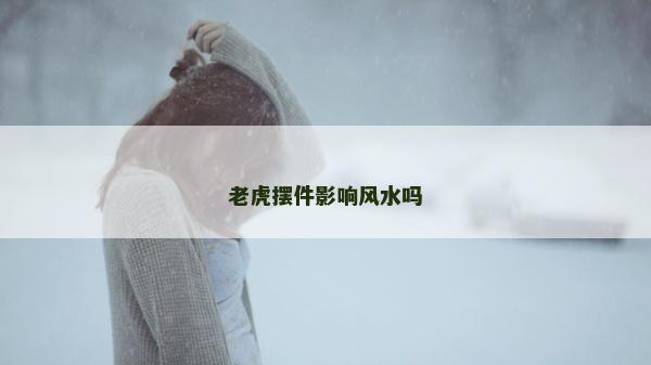 老虎摆件影响风水吗