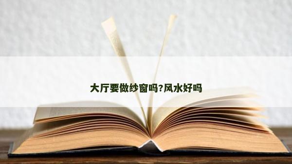 大厅要做纱窗吗?风水好吗