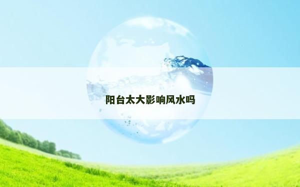 阳台太大影响风水吗