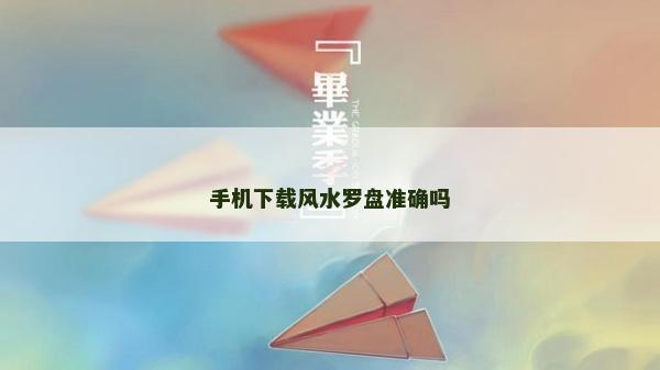 手机下载风水罗盘准确吗