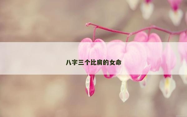 八字三个比肩的女命