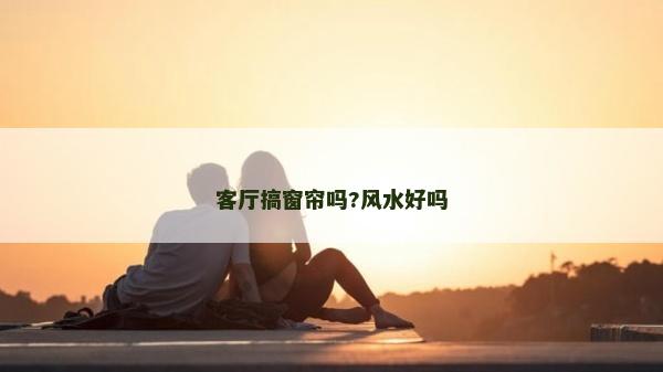 客厅搞窗帘吗?风水好吗