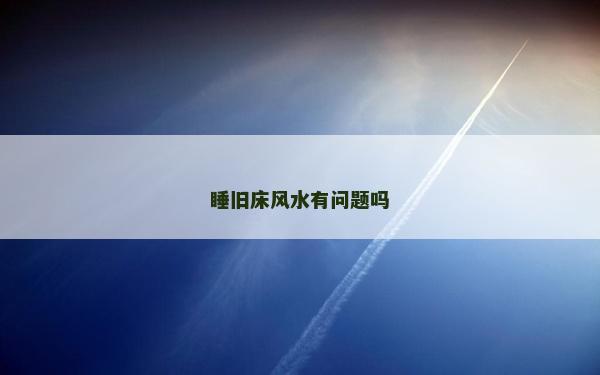 睡旧床风水有问题吗
