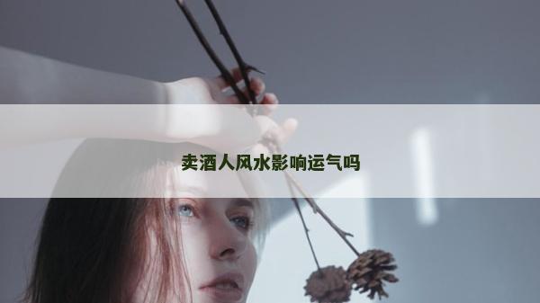 卖酒人风水影响运气吗