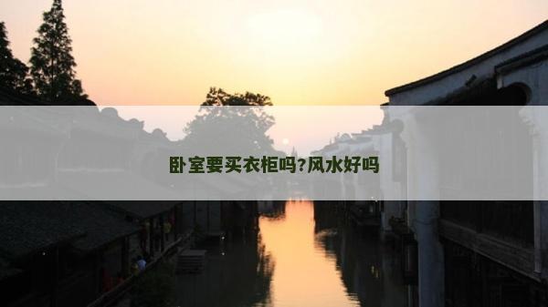 卧室要买衣柜吗?风水好吗