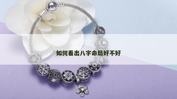 如何看出八字命局好不好