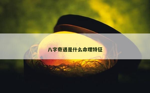 八字奇遇是什么命理特征