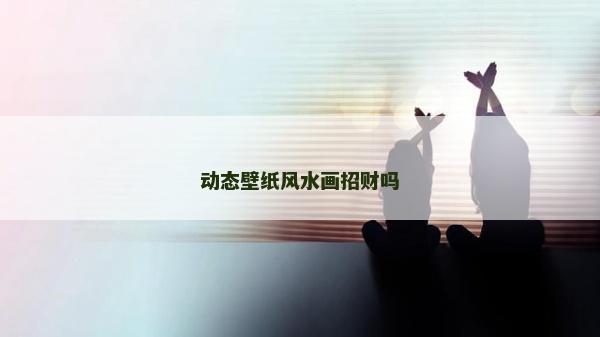 动态壁纸风水画招财吗