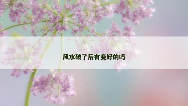风水破了后有变好的吗
