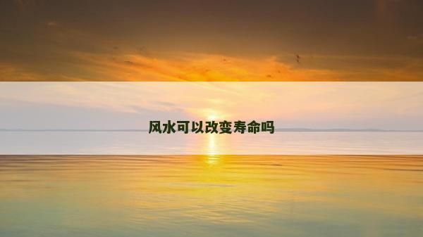 风水可以改变寿命吗