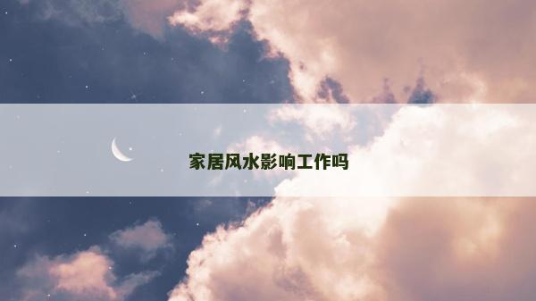 家居风水影响工作吗