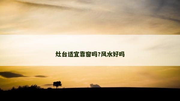 灶台适宜靠窗吗?风水好吗