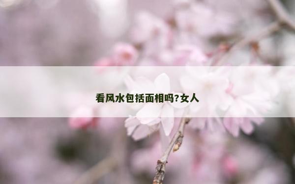 看风水包括面相吗?女人