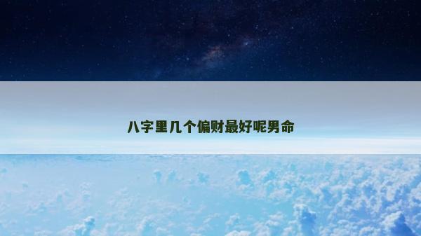 八字里几个偏财最好呢男命