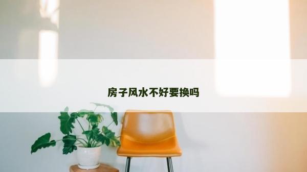 房子风水不好要换吗