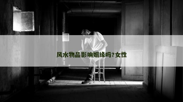 风水物品影响姻缘吗?女性