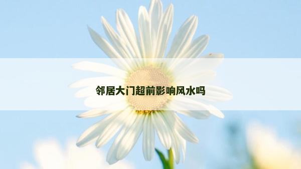 邻居大门超前影响风水吗