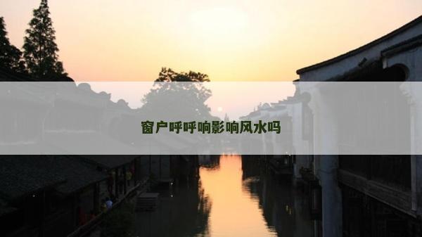 窗户呼呼响影响风水吗