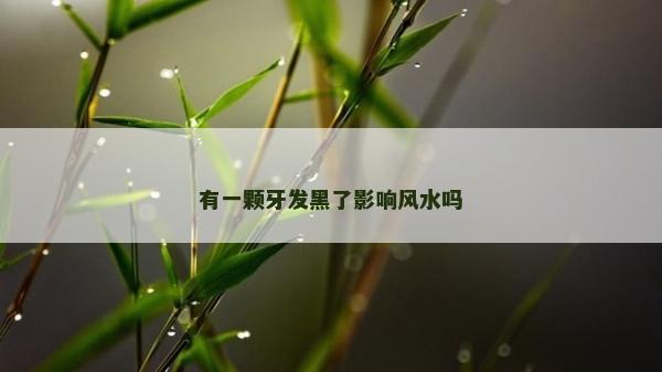 有一颗牙发黑了影响风水吗