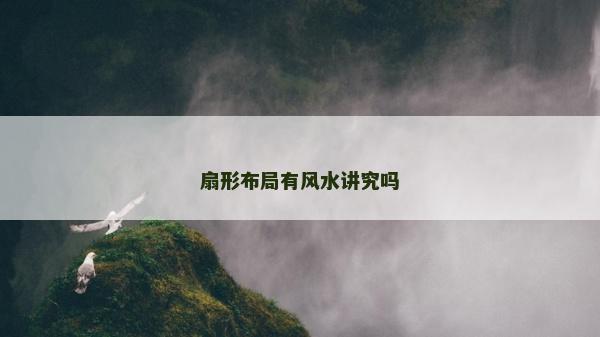 扇形布局有风水讲究吗