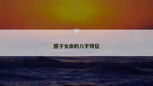 圆子女命的八字特征