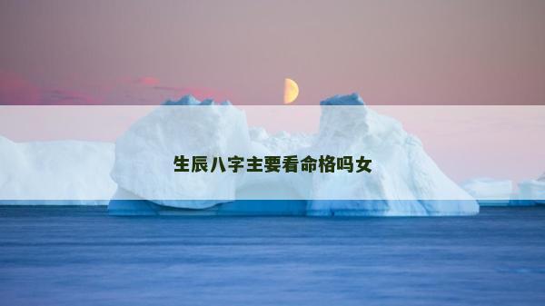 生辰八字主要看命格吗女