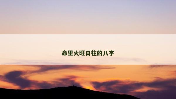 命里火旺日柱的八字