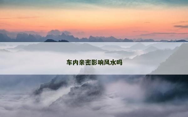车内亲密影响风水吗