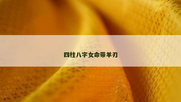 四柱八字女命带羊刃
