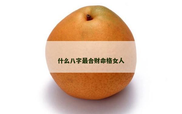 什么八字最合财命格女人