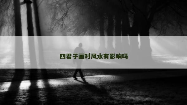 四君子画对风水有影响吗