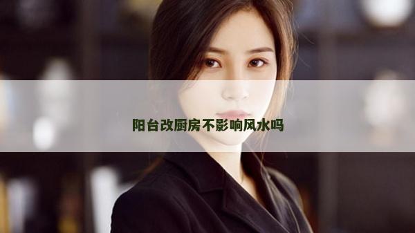 阳台改厨房不影响风水吗