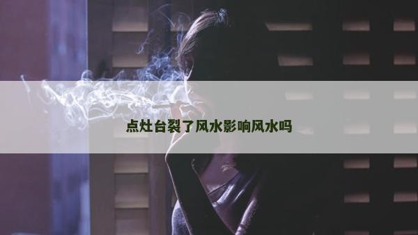 点灶台裂了风水影响风水吗