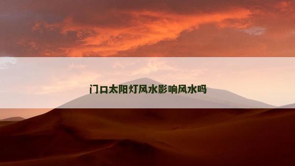 门口太阳灯风水影响风水吗