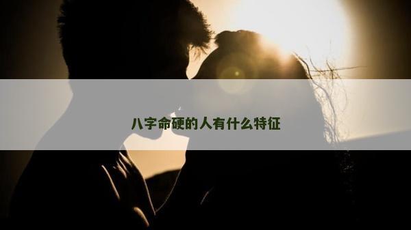 八字命硬的人有什么特征