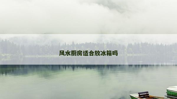风水厨房适合放冰箱吗