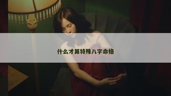 什么才算特殊八字命格